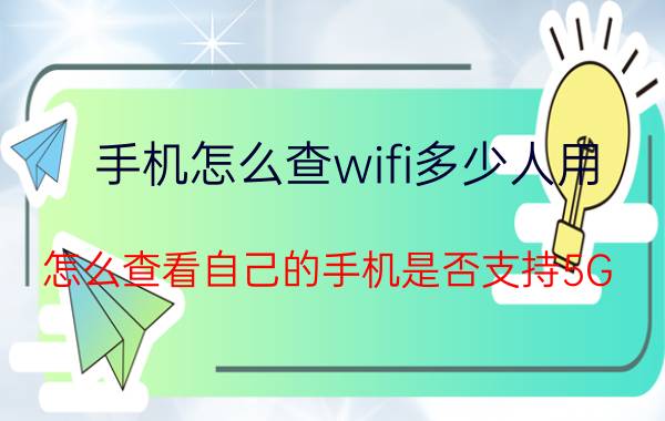 手机怎么查wifi多少人用 怎么查看自己的手机是否支持5G WLAN？